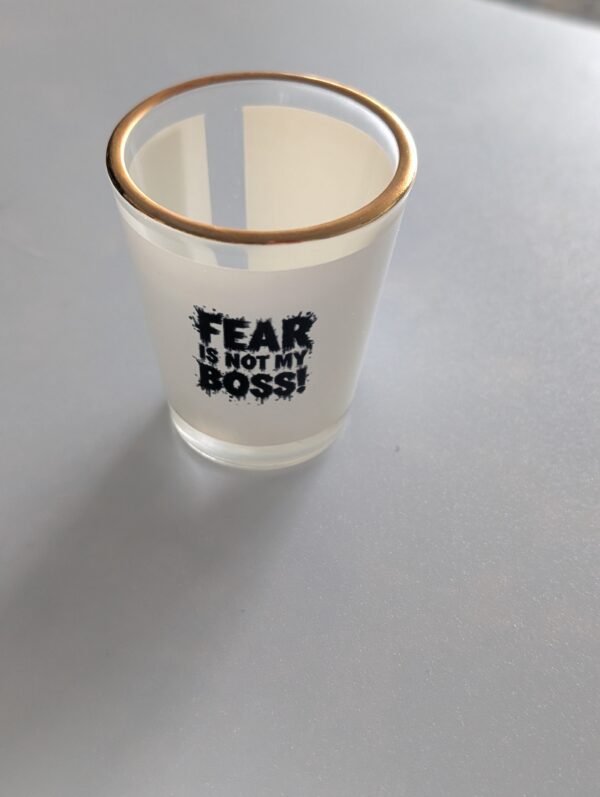 Fear Is Not My Boss  Shot Glass 1.5 oz