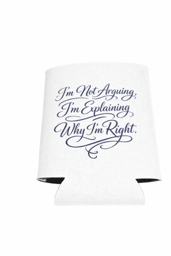 I'm Not Arguing I'm Explaining Why I'm Right   Koozie