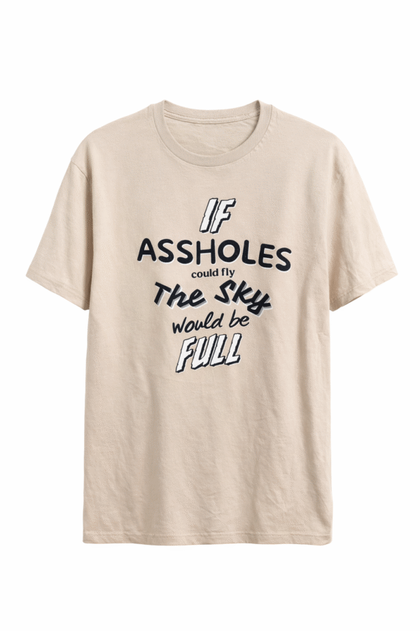 If Assholes Could  Fly The Sky Would Be Full T Shirt