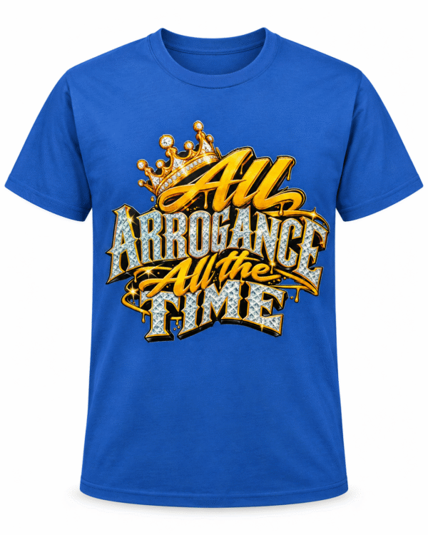 All Arrogance All The Time T Shirt